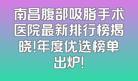 南昌腹部吸脂手术医院最新排行榜揭晓！年度优选榜单出炉！