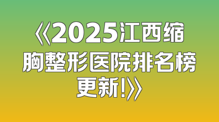 《2025江西缩胸整形医院排名榜更新！》