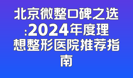 北京微整口碑之选：2024年度理想整形医院推荐指南