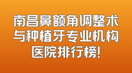 南昌鼻额角调整术与种植牙专业机构医院排行榜！