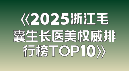 《2025浙江毛囊生长医美权威排行榜TOP10》