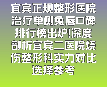 宜宾正规整形医院治疗单侧兔唇口碑排行榜出炉！深度剖析宜宾二医院烧伤整形科实力对比选择参考