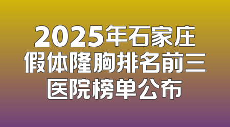 2025年石家庄假体隆胸排名前三医院榜单公布