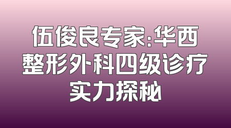 伍俊良专家：华西整形外科四级诊疗实力探秘