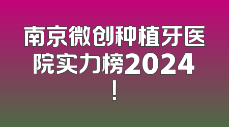 南京微创种植牙医院实力榜2024！