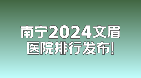 南宁2024文眉医院排行发布！