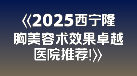 《2025西宁隆胸美容术效果卓越医院推荐！》