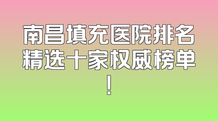 南昌填充医院排名精选十家权威榜单！