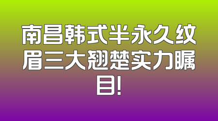 南昌韩式半永久纹眉三大翘楚实力瞩目！