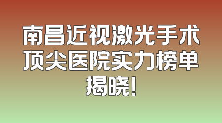 南昌近视激光手术顶尖医院实力榜单揭晓！