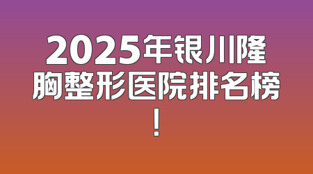 2025年银川隆胸整形医院排名榜！