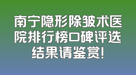 南宁隐形除皱术医院排行榜口碑评选结果请鉴赏!