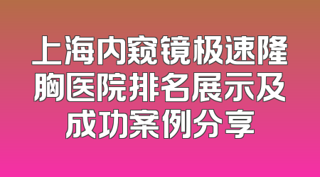 上海内窥镜极速隆胸医院排名展示及成功案例分享
