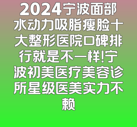 2024宁波面部水动力吸脂瘦脸十大整形医院口碑排行就是不一样！宁波初美医疗美容诊所星级医美实力不赖