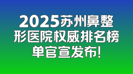 2025苏州鼻整形医院权威排名榜单官宣发布！