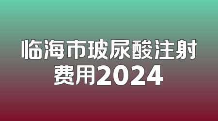 临海市玻尿酸注射费用2024