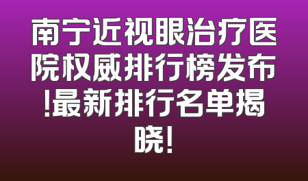 南宁近视眼治疗医院权威排行榜发布！最新排行名单揭晓！
