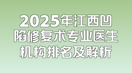2025年江西凹陷修复术专业医生机构排名及解析