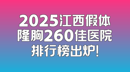 2025江西假体隆胸260佳医院排行榜出炉！