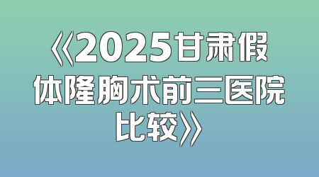 《2025甘肃假体隆胸术前三医院比较》