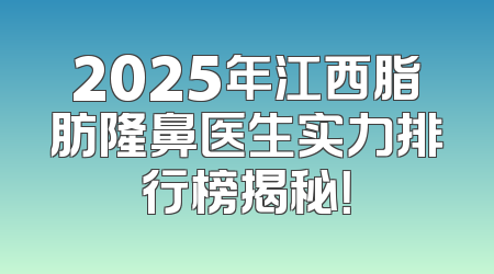 2025年江西脂肪隆鼻医生实力排行榜揭秘！