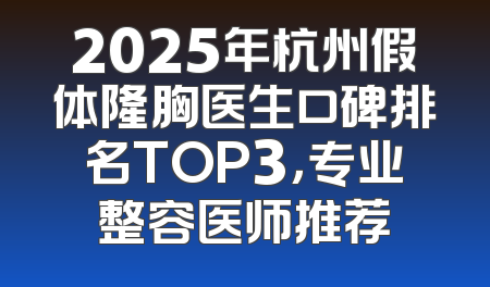2025年杭州假体隆胸医生口碑排名TOP3，专业整容医师推荐