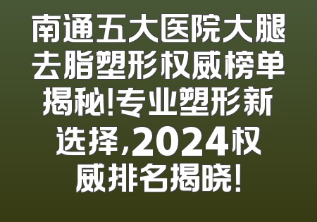 南通五大医院大腿去脂塑形权威榜单揭秘！专业塑形新选择，2024权威排名揭晓！