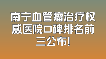 南宁血管瘤治疗权威医院口碑排名前三公布！