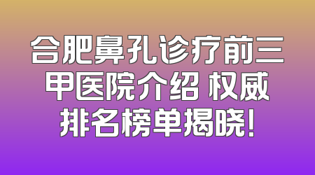 合肥鼻孔诊疗前三甲医院介绍 权威排名榜单揭晓！