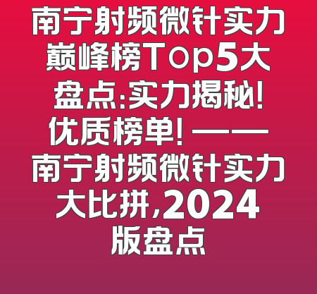 南宁射频微针实力巅峰榜Top5大盘点：实力揭秘！优质榜单！ ——南宁射频微针实力大比拼，2024版盘点
