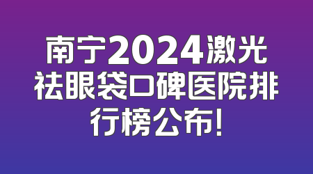 南宁2024激光祛眼袋口碑医院排行榜公布！