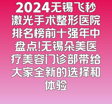 2024无锡飞秒激光手术整形医院排名榜前十强年中盘点！无锡朵美医疗美容门诊部带给大家全新的选择和体验