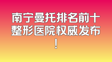 南宁曼托排名前十整形医院权威发布！