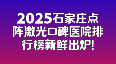 2025石家庄点阵激光口碑医院排行榜新鲜出炉！