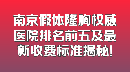 南京假体隆胸权威医院排名前五及最新收费标准揭秘！