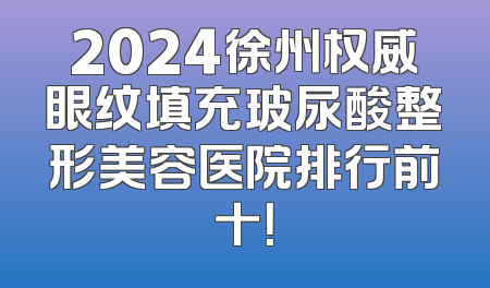 2024徐州权威眼纹填充玻尿酸整形美容医院排行前十！