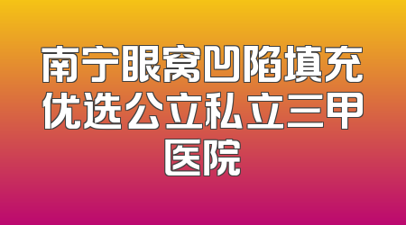 南宁眼窝凹陷填充优选公立私立三甲医院