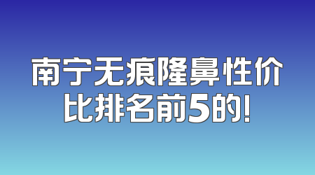 南宁无痕隆鼻性价比排名前5的!