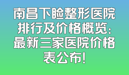 南昌下睑整形医院排行及价格概览：最新三家医院价格表公布！