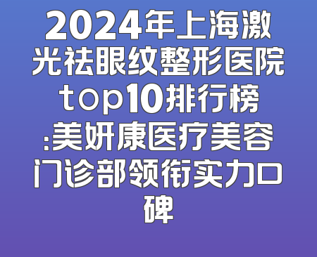2024年上海激光祛眼纹整形医院top10排行榜：美妍康医疗美容门诊部领衔实力口碑