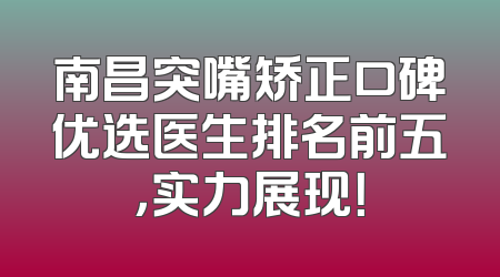 南昌突嘴矫正口碑优选医生排名前五，实力展现！