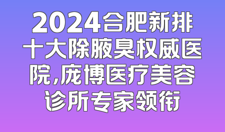2024合肥新排十大除腋臭权威医院，庞博医疗美容诊所专家领衔