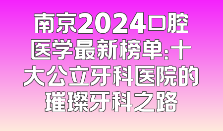 南京2024口腔医学最新榜单：十大公立牙科医院的璀璨牙科之路