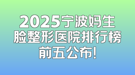 2025宁波妈生脸整形医院排行榜前五公布！