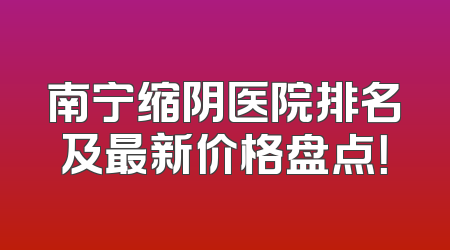 南宁缩阴医院排名及最新价格盘点！