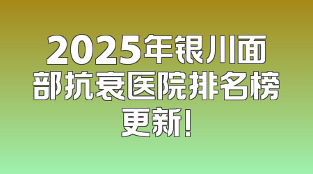 2025年银川面部抗衰医院排名榜更新!