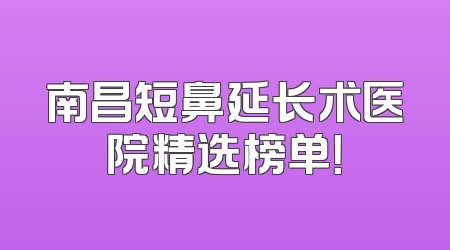 南昌短鼻延长术医院精选榜单！