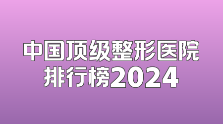 中国顶级整形医院排行榜2024