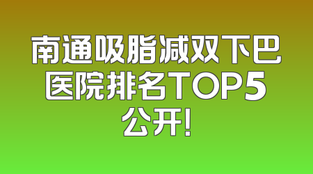 南通吸脂减双下巴医院排名TOP5公开！