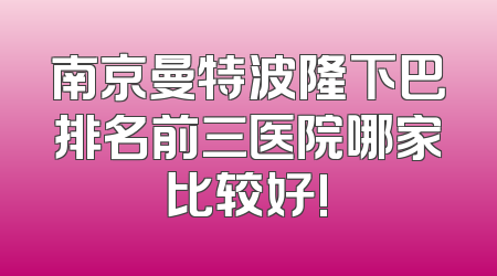 南京曼特波隆下巴排名前三医院哪家比较好!